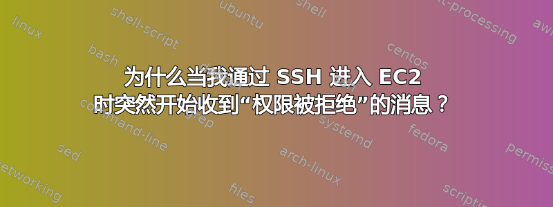 为什么当我通过 SSH 进入 EC2 时突然开始收到“权限被拒绝”的消息？