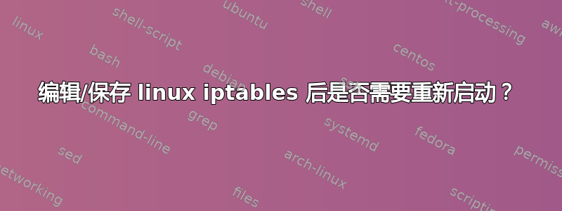 编辑/保存 linux iptables 后是否需要重新启动？