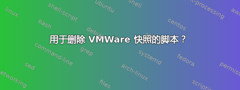 用于删除 VMWare 快照的脚本？