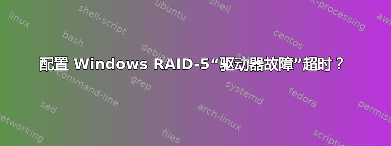 配置 Windows RAID-5“驱动器故障”超时？