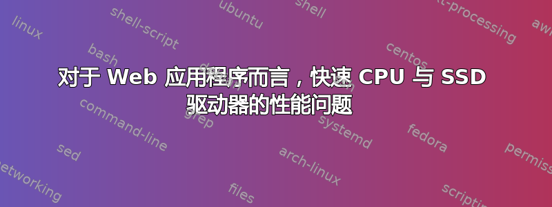 对于 Web 应用程序而言，快速 CPU 与 SSD 驱动器的性能问题 