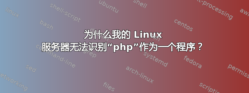 为什么我的 Linux 服务器无法识别“php”作为一个程序？