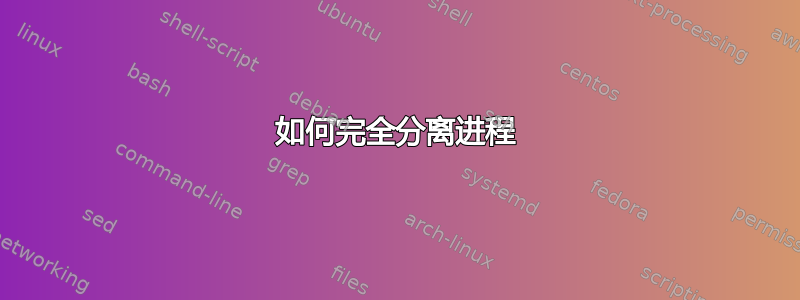 如何完全分离进程