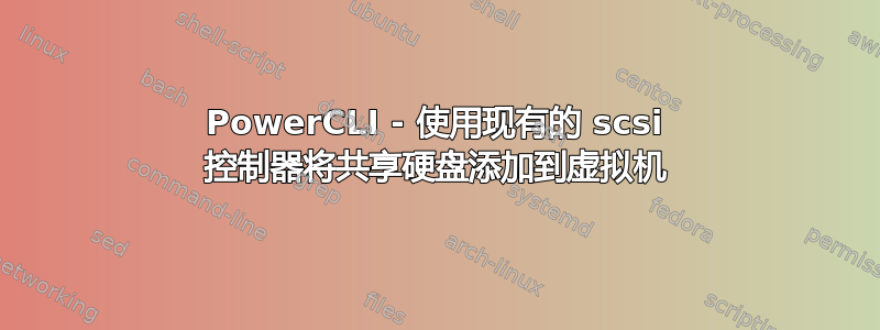 PowerCLI - 使用现有的 scsi 控制器将共享硬盘添加到虚拟机