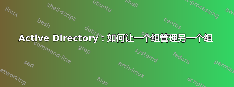 Active Directory：如何让一个组管理另一个组