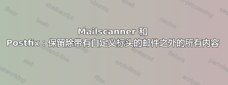 Mailscanner 和 Postfix：保留除带有自定义标头的邮件之外的所有内容