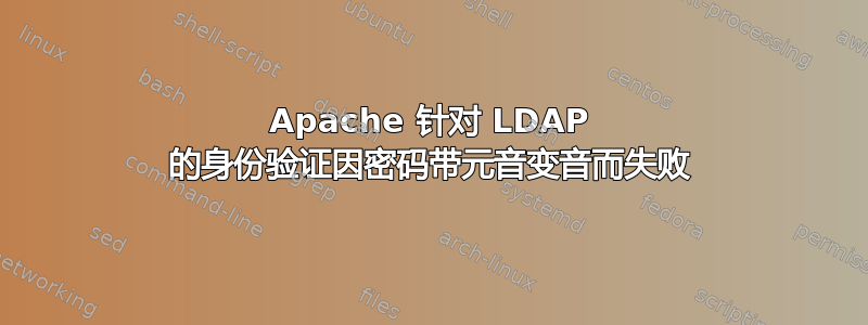 Apache 针对 LDAP 的身份验证因密码带元音变音而失败