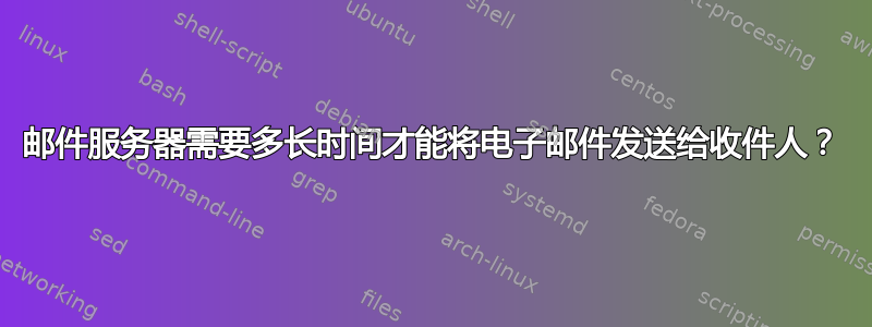 邮件服务器需要多长时间才能将电子邮件发送给收件人？