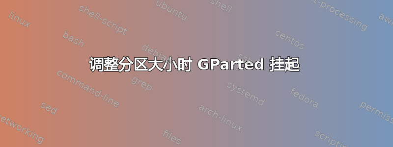 调整分区大小时 GParted 挂起