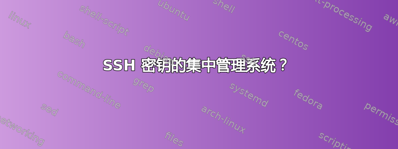 SSH 密钥的集中管理系统？