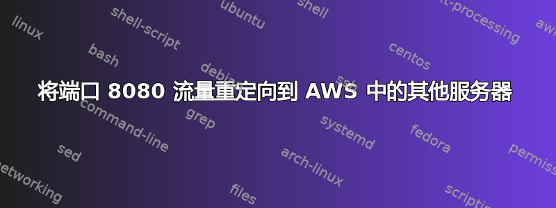 将端口 8080 流量重定向到 AWS 中的其他服务器