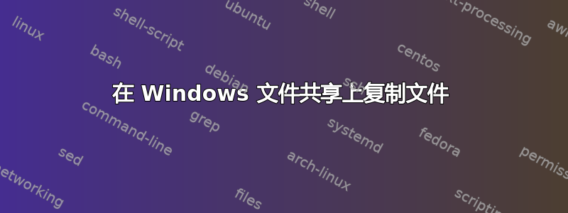 在 Windows 文件共享上复制文件