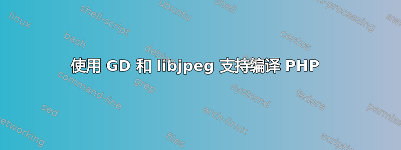 使用 GD 和 libjpeg 支持编译 PHP 