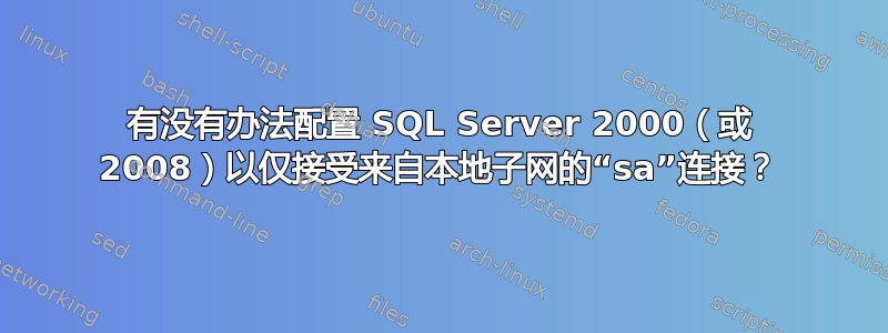 有没有办法配置 SQL Server 2000（或 2008）以仅接受来自本地子网的“sa”连接？