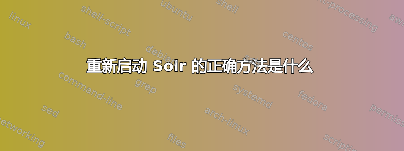 重新启动 Solr 的正确方法是什么