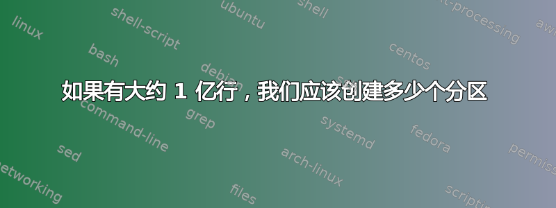 如果有大约 1 亿行，我们应该创建多少个分区