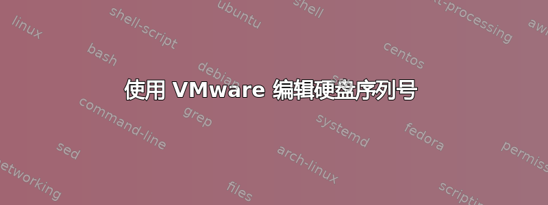 使用 VMware 编辑硬盘序列号