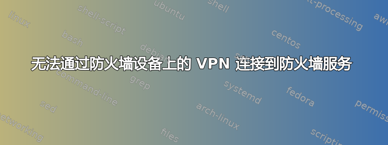 无法通过防火墙设备上的 VPN 连接到防火墙服务