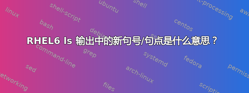 RHEL6 ls 输出中的新句号/句点是什么意思？