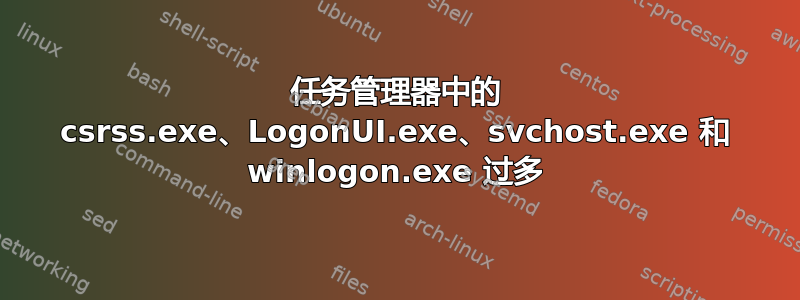 任务管理器中的 csrss.exe、LogonUI.exe、svchost.exe 和 winlogon.exe 过多