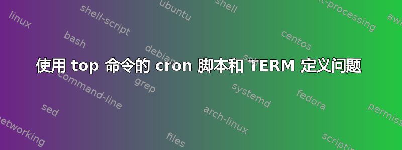 使用 top 命令的 cron 脚本和 TERM 定义问题