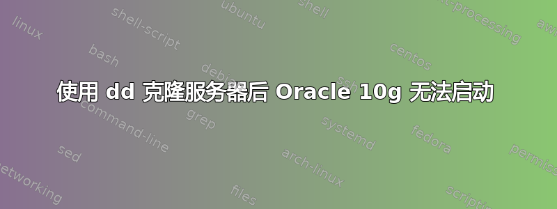 使用 dd 克隆服务器后 Oracle 10g 无法启动