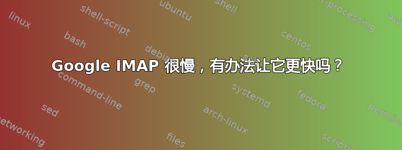 Google IMAP 很慢，有办法让它更快吗？