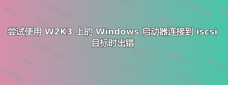 尝试使用 W2K3 上的 Windows 启动器连接到 iscsi 目标时出错