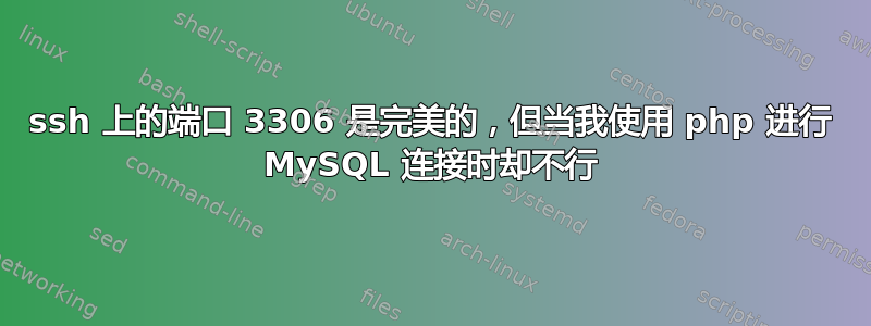 ssh 上的端口 3306 是完美的，但当我使用 php 进行 MySQL 连接时却不行