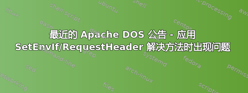 最近的 Apache DOS 公告 - 应用 SetEnvIf/RequestHeader 解决方法时出现问题