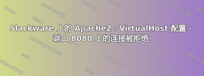 Slackware 上的 Apache2：VirtualHost 配置 - 端口 8080 上的连接被拒绝