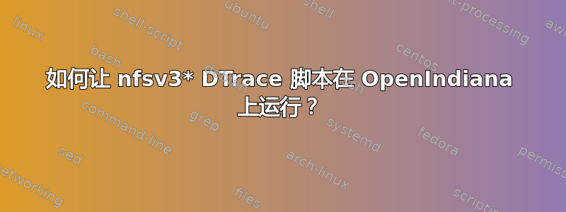 如何让 nfsv3* DTrace 脚本在 OpenIndiana 上运行？