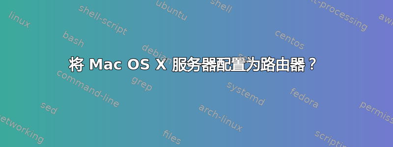 将 Mac OS X 服务器配置为路由器？