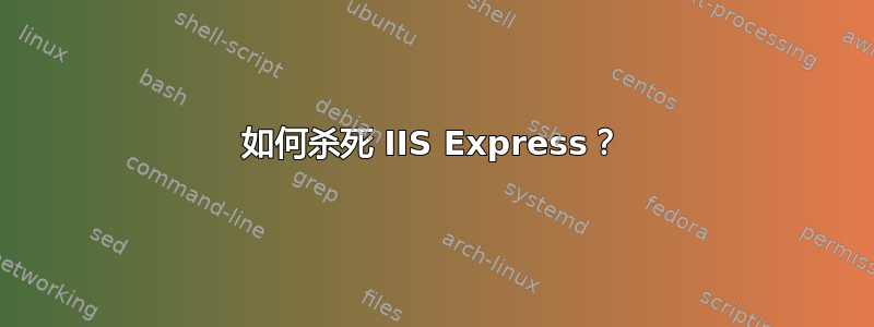 如何杀死 IIS Express？