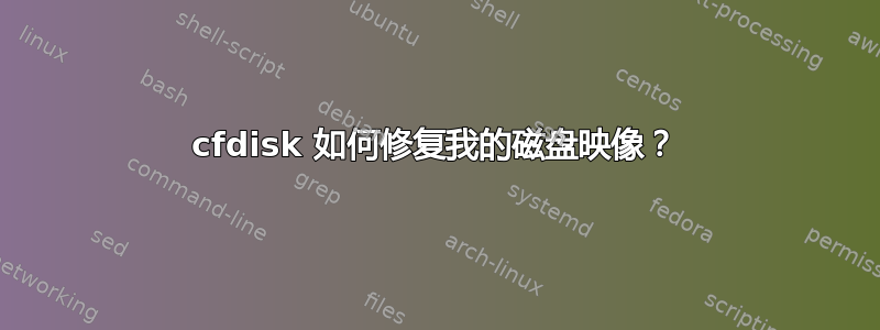 cfdisk 如何修复我的磁盘映像？