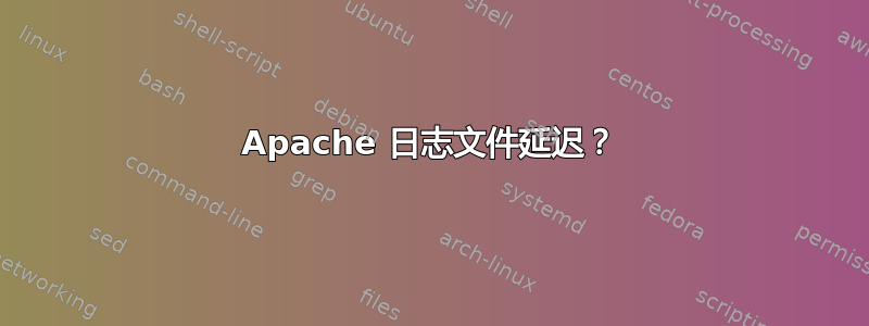 Apache 日志文件延迟？