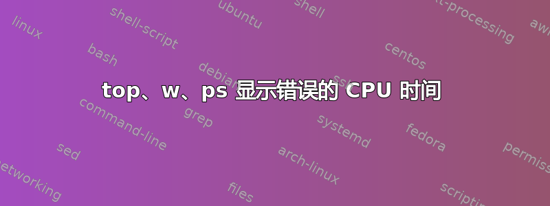 top、w、ps 显示错误的 CPU 时间