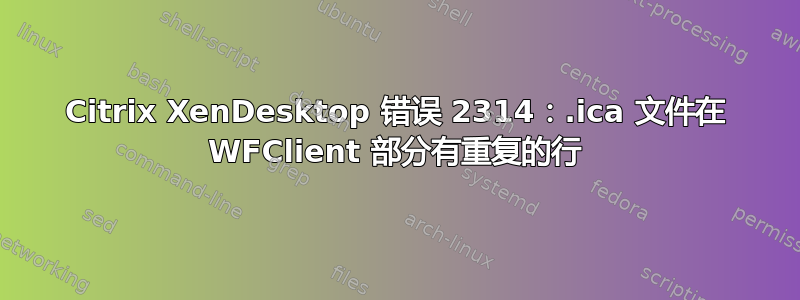 Citrix XenDesktop 错误 2314：.ica 文件在 WFClient 部分有重复的行