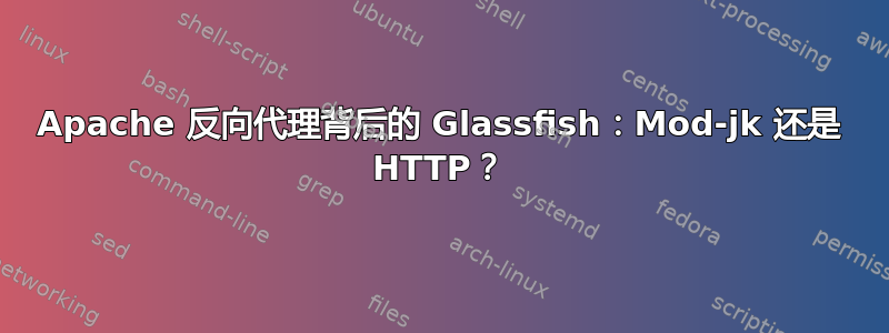 Apache 反向代理背后的 Glassfish：Mod-jk 还是 HTTP？