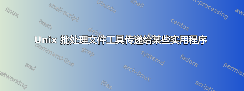 Unix 批处理文件工具传递给某些实用程序