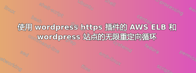 使用 wordpress https 插件的 AWS ELB 和 wordpress 站点的无限重定向循环