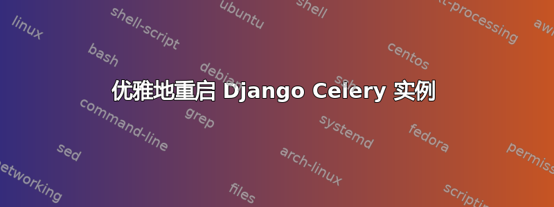 优雅地重启 Django Celery 实例