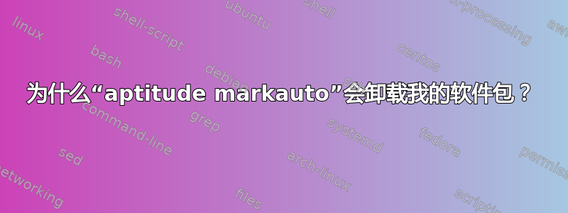 为什么“aptitude markauto”会卸载我的软件包？