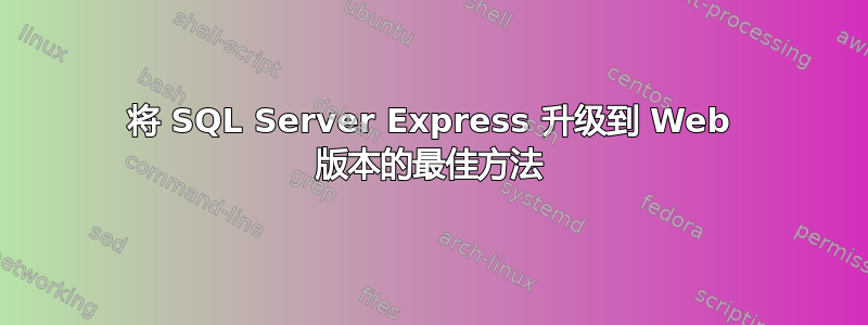 将 SQL Server Express 升级到 Web 版本的最佳方法