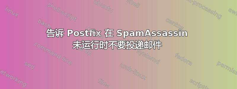 告诉 Postfix 在 SpamAssassin 未运行时不要投递邮件