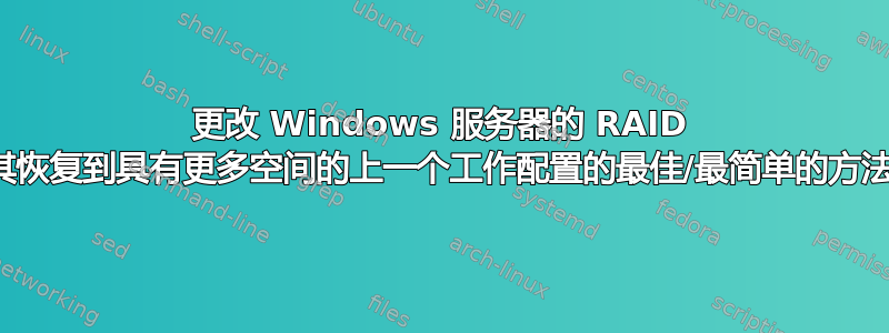 更改 Windows 服务器的 RAID 配置并将其恢复到具有更多空间的上一个工作配置的最佳/最简单的方法是什么？