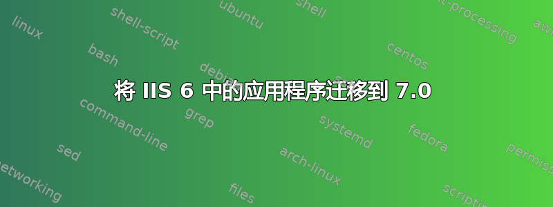 将 IIS 6 中的应用程序迁移到 7.0