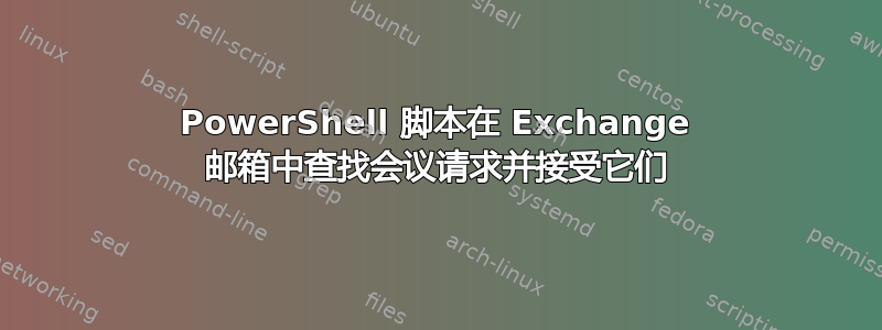 PowerShell 脚本在 Exchange 邮箱中查找会议请求并接受它们