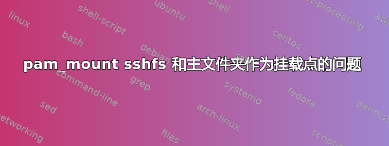 pam_mount sshfs 和主文件夹作为挂载点的问题