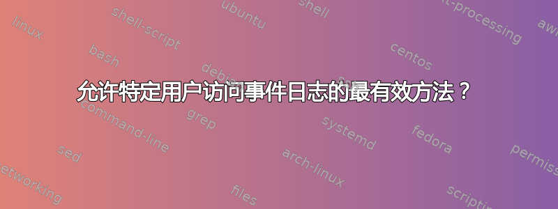 允许特定用户访问事件日志的最有效方法？